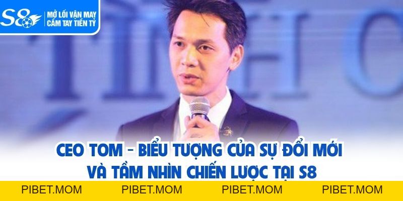 CEO TOM - Người Kiến Tạo Kỷ Nguyên Mới Cho Thương Hiệu S8