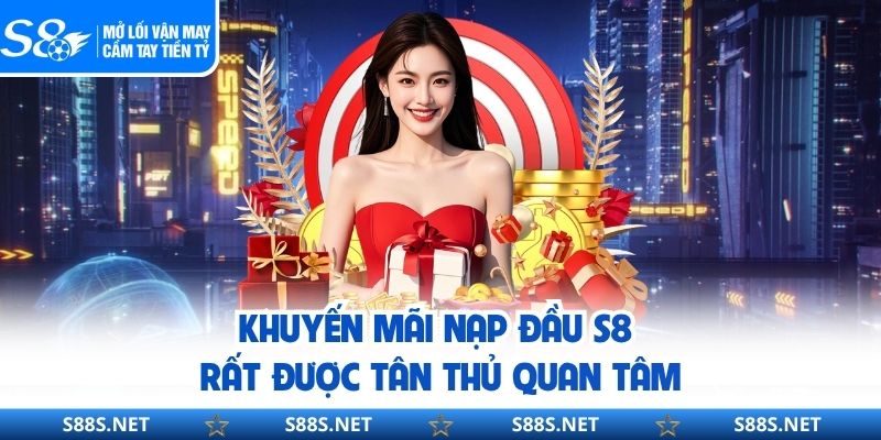 Khuyến Mãi Nạp Đầu S8 – Ưu Đãi Mở Màn Cho Hội Viên Mới