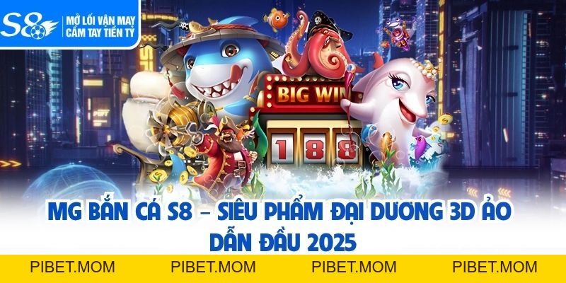 MG Bắn Cá S8 – Siêu Phẩm Đại Dương 3D Ảo Dẫn Đầu 2026